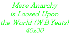 Mere Anarchy  is Loosed Upon the World (W.B.Yeats) 40x30